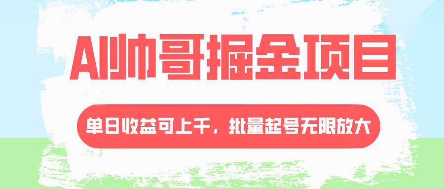 (8222期)AI帅哥掘金项目,单日收益上千,批量起号无限放大网创吧-网创项目资源站-副业项目-创业项目-搞钱项目网创吧