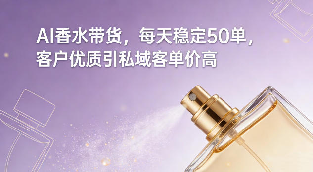 AI香水带货,每天稳定50单,客户优质引私域客单价高网创吧-网创项目资源站-副业项目-创业项目-搞钱项目网创吧