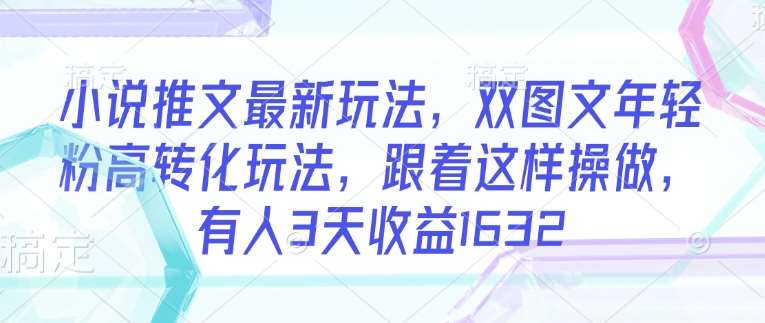 小说推文最新玩法,双图文年轻粉高转化玩法,跟着这样操做,有人3天收益1632网创吧-网创项目资源站-副业项目-创业项目-搞钱项目网创吧