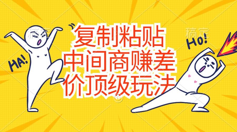 (10918期)复制粘贴,中间商赚差价顶级玩法,零成本,硬通货网创吧-网创项目资源站-副业项目-创业项目-搞钱项目网创吧