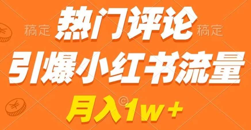 热门评论引爆小红书流量,作品制作简单,商单接到手软【揭秘】网创吧-网创项目资源站-副业项目-创业项目-搞钱项目网创吧