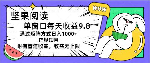 (11377期)坚果阅读单窗口每天收益9.8通过矩阵方式日入1000+正规项目附有管道收益...网创吧-网创项目资源站-副业项目-创业项目-搞钱项目网创吧