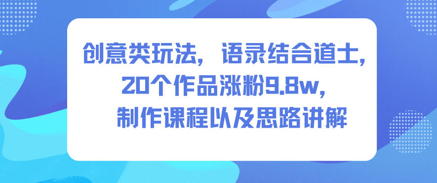 创意类玩法,语录结合道士,20个作品涨粉9.8w,制作课程以及思路讲解网创吧-网创项目资源站-副业项目-创业项目-搞钱项目网创吧