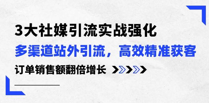 (10563期)3大社媒引流实操强化,多渠道站外引流/高效精准获客/订单销售额翻倍增长网创吧-网创项目资源站-副业项目-创业项目-搞钱项目网创吧