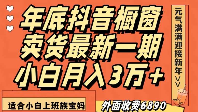 外面收费6890元年底抖音橱窗卖货最新一期，小白月入3万，适合小白上班族宝妈【揭秘】网创吧-网创项目资源站-副业项目-创业项目-搞钱项目网创吧