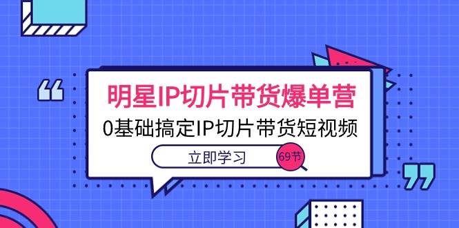 (10732期)明星IP切片带货爆单营,0基础搞定IP切片带货短视频(69节课)网创吧-网创项目资源站-副业项目-创业项目-搞钱项目网创吧
