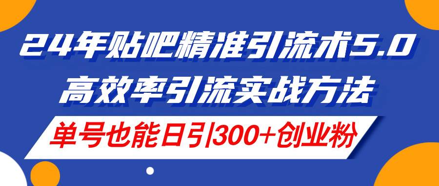 (11520期)24年贴吧精准引流术5.0,高效率引流实战方法,单号也能日引300+创业粉网创吧-网创项目资源站-副业项目-创业项目-搞钱项目网创吧
