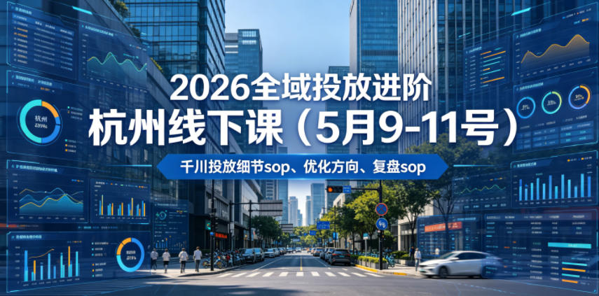 2026全域投放进阶杭州线下课(5月9-11号),包括千川投放细节sop、优化方向、复盘sop(20小时录音+字幕)网创吧-网创项目资源站-副业项目-创业项目-搞钱项目网创吧