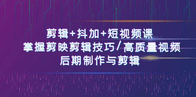 (10907期)剪辑+抖加+短视频课: 掌握剪映剪辑技巧/高质量视频/后期制作与剪辑-50节网创吧-网创项目资源站-副业项目-创业项目-搞钱项目网创吧
