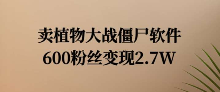 卖植物大战僵尸软件,600粉丝变现2.7W【揭秘】网创吧-网创项目资源站-副业项目-创业项目-搞钱项目网创吧