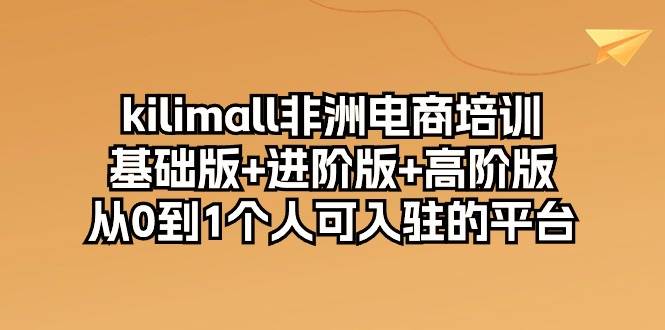 (10374期)kilimall非洲电商培训,基础版+进阶版+高阶版 从0-1个人可入驻的平台-12节网创吧-网创项目资源站-副业项目-创业项目-搞钱项目网创吧