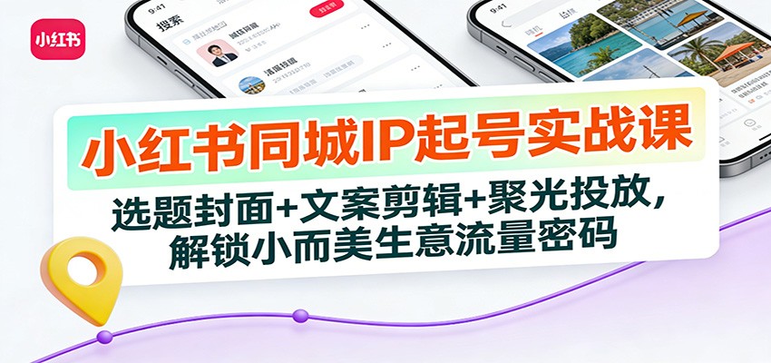 小红书同城IP起号实战课:选题封面+文案剪辑+聚光投放,解锁小而美生意流量密码网创吧-网创项目资源站-副业项目-创业项目-搞钱项目网创吧