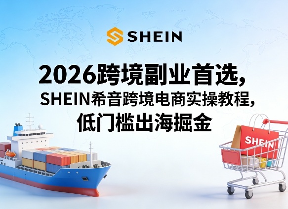 2026跨境副业首选,SHEIN希音跨境电商实操教程,低门槛出海掘金网创吧-网创项目资源站-副业项目-创业项目-搞钱项目网创吧