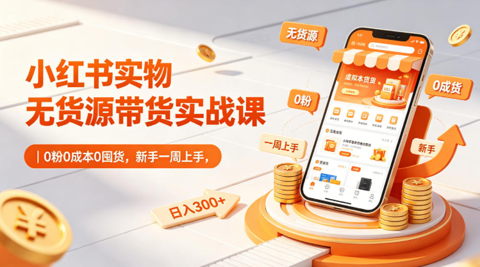 小红书实物无货源带货实战课|0粉0成本0囤货,新手一周上手,日入300+(更新0702)网创吧-网创项目资源站-副业项目-创业项目-搞钱项目网创吧