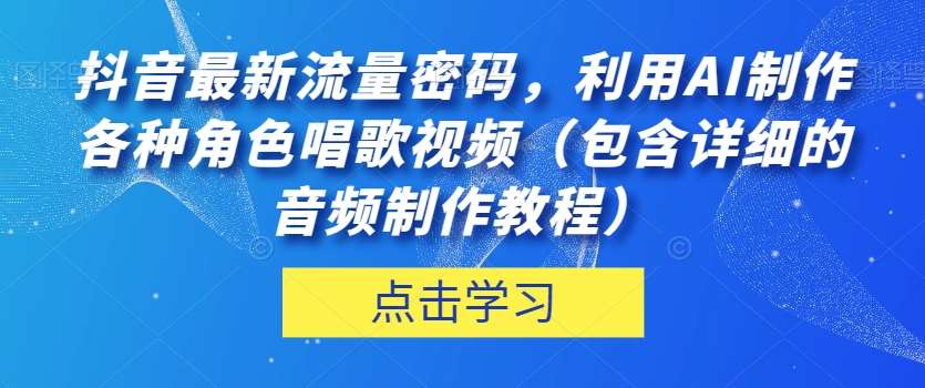 抖音最新流量密码,利用AI制作各种角色唱歌视频(包含详细的音频制作教程)【揭秘】网创吧-网创项目资源站-副业项目-创业项目-搞钱项目网创吧