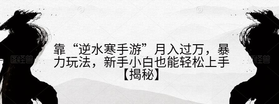 靠“逆水寒手游”月入过万,暴力玩法,新手小白也能轻松上手【揭秘】网创吧-网创项目资源站-副业项目-创业项目-搞钱项目网创吧