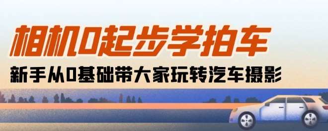 相机0起步学拍车:新手从0基础带大家玩转汽车摄影(18节课)网创吧-网创项目资源站-副业项目-创业项目-搞钱项目网创吧