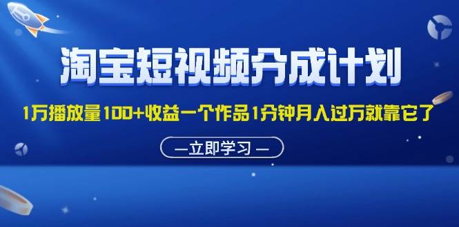 (11908期)淘宝短视频分成计划1万播放量100+收益一个作品1分钟月入过万就靠它了网创吧-网创项目资源站-副业项目-创业项目-搞钱项目网创吧