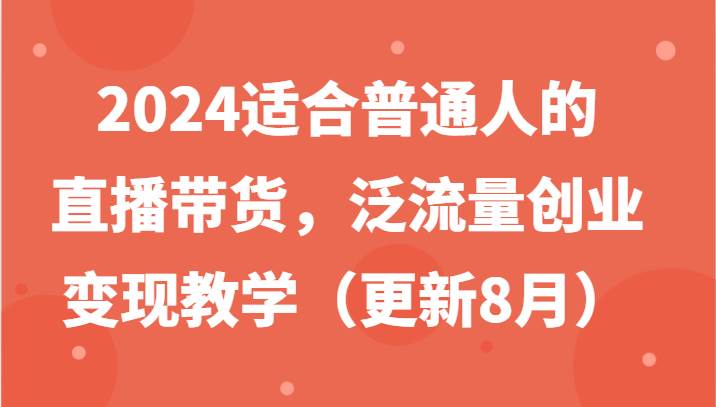2024适合普通人的直播带货，泛流量创业变现教学（更新8月）网创吧-网创项目资源站-副业项目-创业项目-搞钱项目网创吧