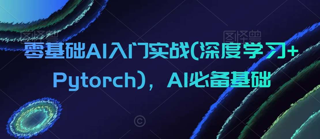 零基础AI入门实战(深度学习+Pytorch),AI必备基础网创吧-网创项目资源站-副业项目-创业项目-搞钱项目网创吧