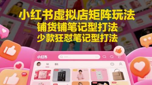 小红书虚拟店矩阵玩法,铺货铺笔记型打法,少款狂怼笔记型打法网创吧-网创项目资源站-副业项目-创业项目-搞钱项目网创吧