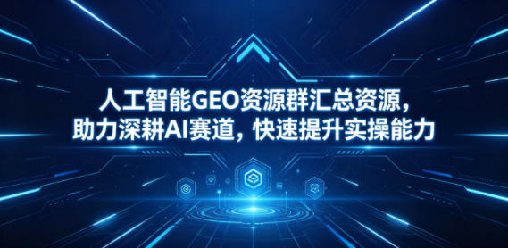 人工智能GEO资源群汇总资源,助力深耕AI赛道,快速提升实操能力网创吧-网创项目资源站-副业项目-创业项目-搞钱项目网创吧