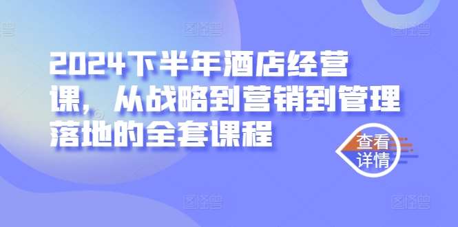 2024下半年酒店经营课,从战略到营销到管理落地的全套课程网创吧-网创项目资源站-副业项目-创业项目-搞钱项目网创吧