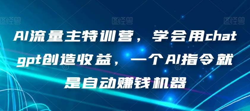AI流量主特训营,学会用chatgpt创造收益,一个AI指令就是自动赚钱机器网创吧-网创项目资源站-副业项目-创业项目-搞钱项目网创吧