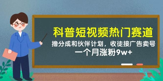 (14768期)科普短视频热门赛道:撸分成和伙伴计划,收徒接广告卖号,一个月涨粉9w+网创吧-网创项目资源站-副业项目-创业项目-搞钱项目网创吧