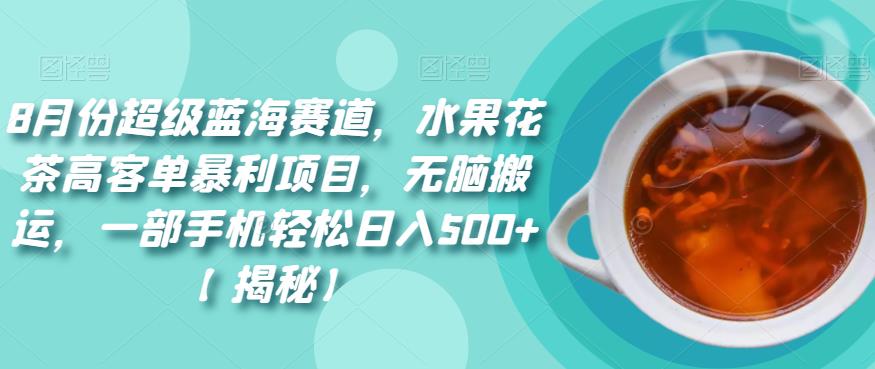 8月份超级蓝海赛道,水果花茶高客单暴利项目,无脑搬运,一部手机轻松日入500+【揭秘】网创吧-网创项目资源站-副业项目-创业项目-搞钱项目网创吧