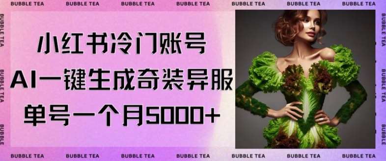 小红书冷门账号,利用AI一键生成奇装异服,单号一月变现5000+【揭秘】网创吧-网创项目资源站-副业项目-创业项目-搞钱项目网创吧