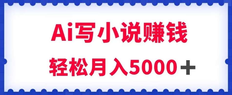 用Ai写原创小说赚钱,每天2-3小时,轻松月入5k+【揭秘】网创吧-网创项目资源站-副业项目-创业项目-搞钱项目网创吧