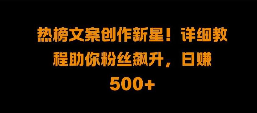 热榜文案创作新星!详细教程助你粉丝飙升,日入500+【揭秘】网创吧-网创项目资源站-副业项目-创业项目-搞钱项目网创吧