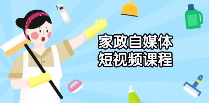 家政自媒体短视频课程:从内容到发布,解析拍摄与剪辑技巧,打造爆款视频网创吧-网创项目资源站-副业项目-创业项目-搞钱项目网创吧