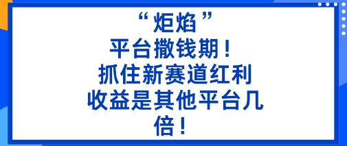 “炬焰”：平台撒钱期！抓住新赛道红利，5分钟二创内容，收益是其他平台几倍！网创吧-网创项目资源站-副业项目-创业项目-搞钱项目网创吧