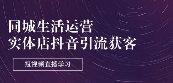 同城生活运营-实体店抖音引流获客:短视频直播学习(9节课)网创吧-网创项目资源站-副业项目-创业项目-搞钱项目网创吧