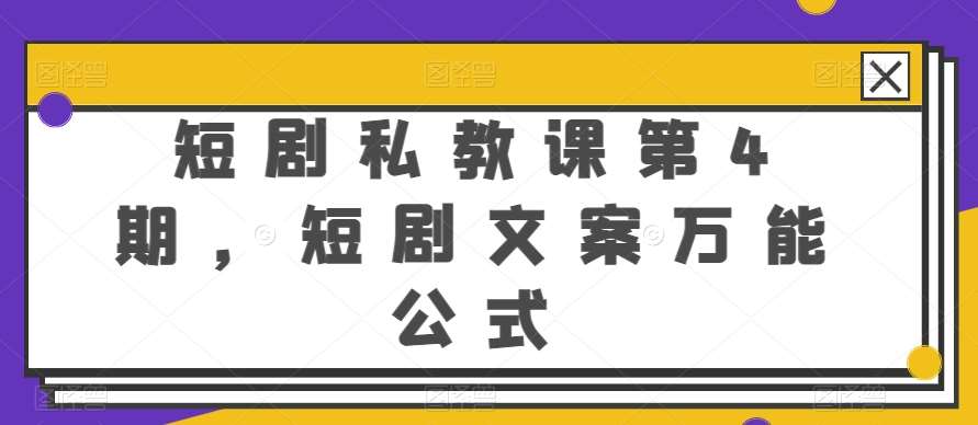短剧私教课第4期,短剧文案万能公式【揭秘】网创吧-网创项目资源站-副业项目-创业项目-搞钱项目网创吧