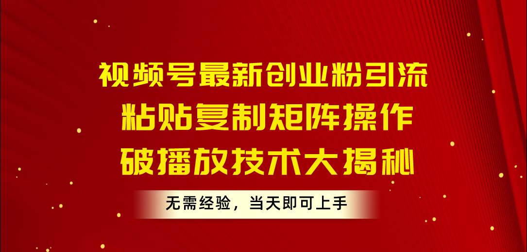 (10803期)视频号最新创业粉引流,粘贴复制矩阵操作,破播放技术大揭秘,无需经验...网创吧-网创项目资源站-副业项目-创业项目-搞钱项目网创吧