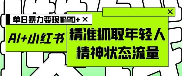 AI+小红书图文,精准抓取年轻人精神状态流量,单日暴力变现多张网创吧-网创项目资源站-副业项目-创业项目-搞钱项目网创吧