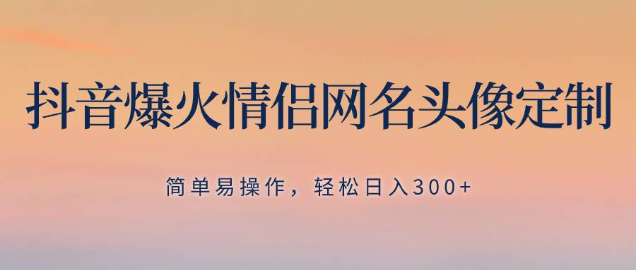 (8126期)抖音爆火情侣网名头像定制,简单易操作,轻松日入300+,无需养号网创吧-网创项目资源站-副业项目-创业项目-搞钱项目网创吧