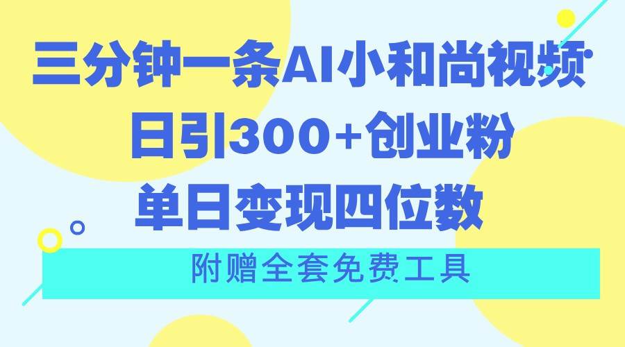 三分钟一条AI小和尚视频 ，日引300+创业粉。单日变现四位数 ，附赠全套免费工具网创吧-网创项目资源站-副业项目-创业项目-搞钱项目网创吧