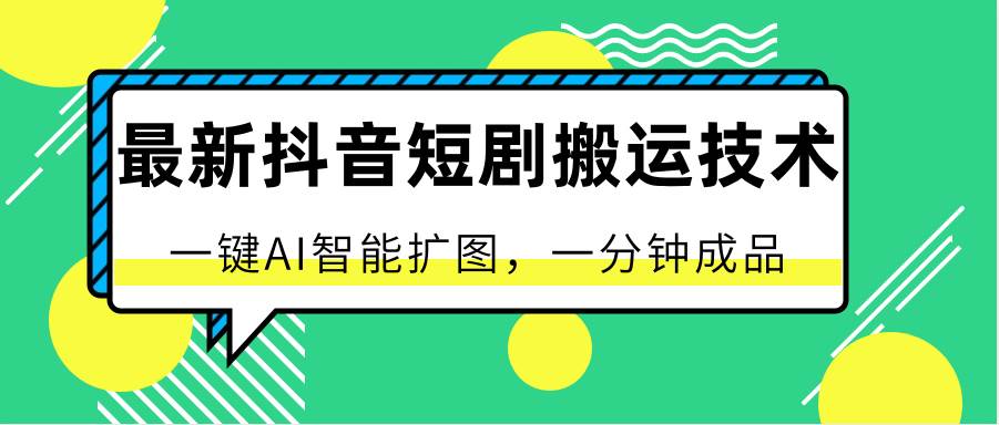 最新抖音短剧搬运技术,一键AI智能扩图,百分百过原创,秒过豆荚!网创吧-网创项目资源站-副业项目-创业项目-搞钱项目网创吧