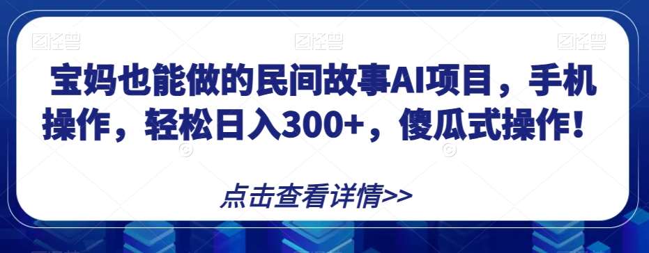 宝妈也能做的民间故事AI项目,手机操作,轻松日入300+,傻瓜式操作!【揭秘】网创吧-网创项目资源站-副业项目-创业项目-搞钱项目网创吧
