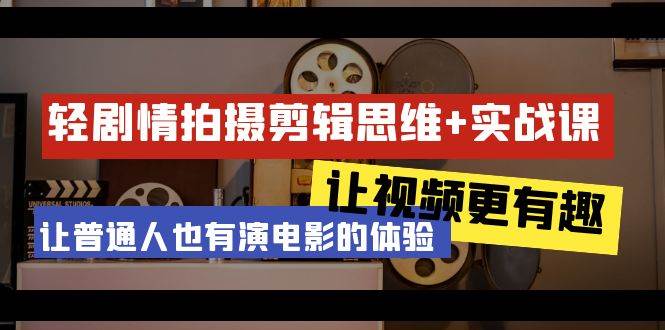 (9128期)轻剧情+拍摄剪辑思维实战课 让视频更有趣 让普通人也有演电影的体验-23节课网创吧-网创项目资源站-副业项目-创业项目-搞钱项目网创吧