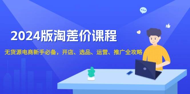(13871期)2024版淘差价课程,无货源电商新手必备,开店、选品、运营、推广全攻略网创吧-网创项目资源站-副业项目-创业项目-搞钱项目网创吧