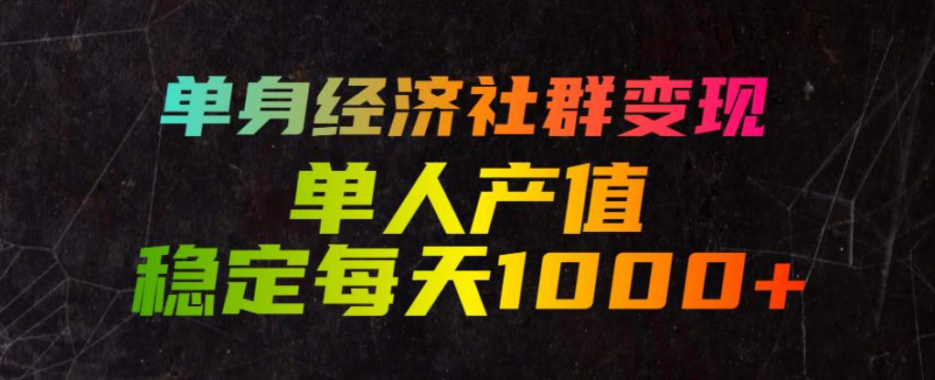 单身经济社群变现玩法,单人产值稳定每天1000+,门槛低好上手,稳定可持续【揭秘】网创吧-网创项目资源站-副业项目-创业项目-搞钱项目网创吧