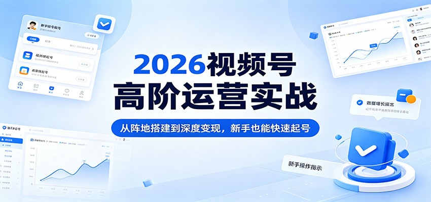 2026视频号高阶运营实战：从阵地搭建到深度变现，新手也能快速起号网创吧-网创项目资源站-副业项目-创业项目-搞钱项目网创吧
