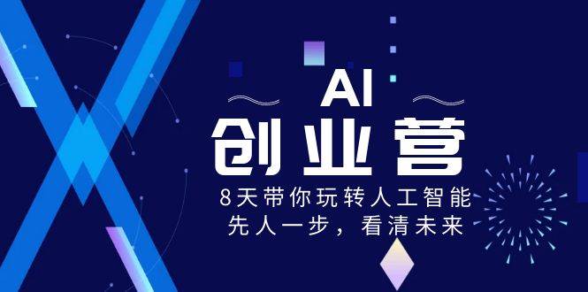 (8523期)AI-创业营,8天带你玩转人工智能,先人一步,看清未来!网创吧-网创项目资源站-副业项目-创业项目-搞钱项目网创吧