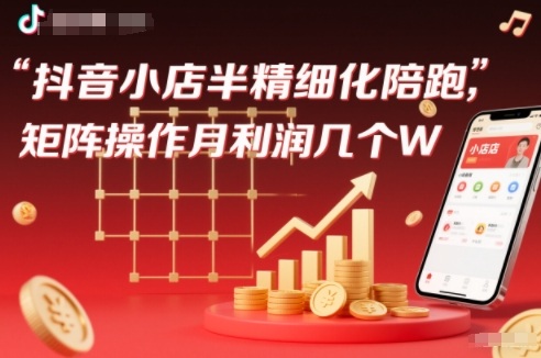 抖店半精细化铺货【1期+2期】,抖音小店半精细化陪跑,矩阵操作月利润几个W(更新12月)网创吧-网创项目资源站-副业项目-创业项目-搞钱项目网创吧