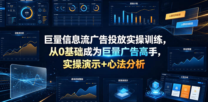 巨量信息流广告投放实操训练，从0基础成为巨量广告高手，实操演示+心法分析网创吧-网创项目资源站-副业项目-创业项目-搞钱项目网创吧
